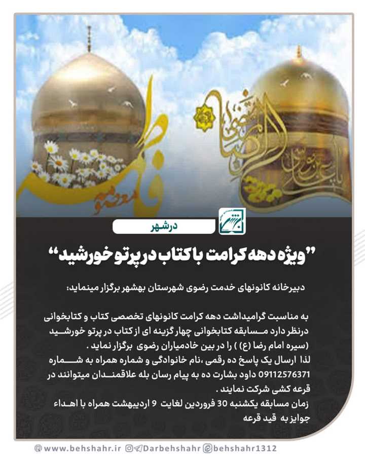 دبیرخانه کانونهای خدمت رضوی بهشهر بمناسبت گرامیداشت دهه کرامت مسابقه کتابخوانی از کتاب در پرتو خورشید سیره امام رضا (ع) را برگزار مینماید . 